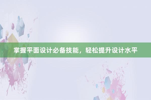 掌握平面设计必备技能，轻松提升设计水平