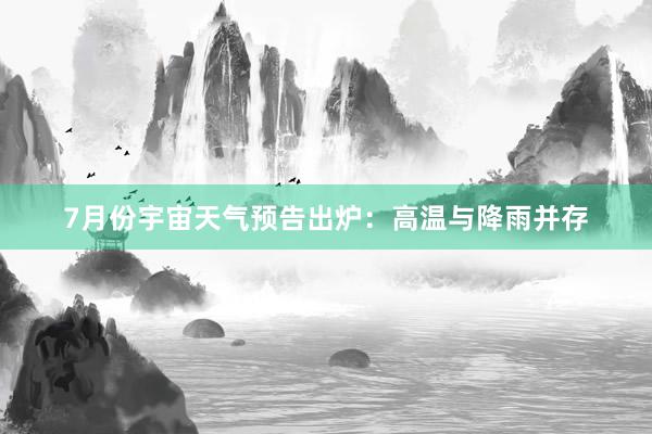 7月份宇宙天气预告出炉：高温与降雨并存