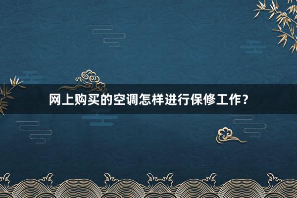 网上购买的空调怎样进行保修工作？